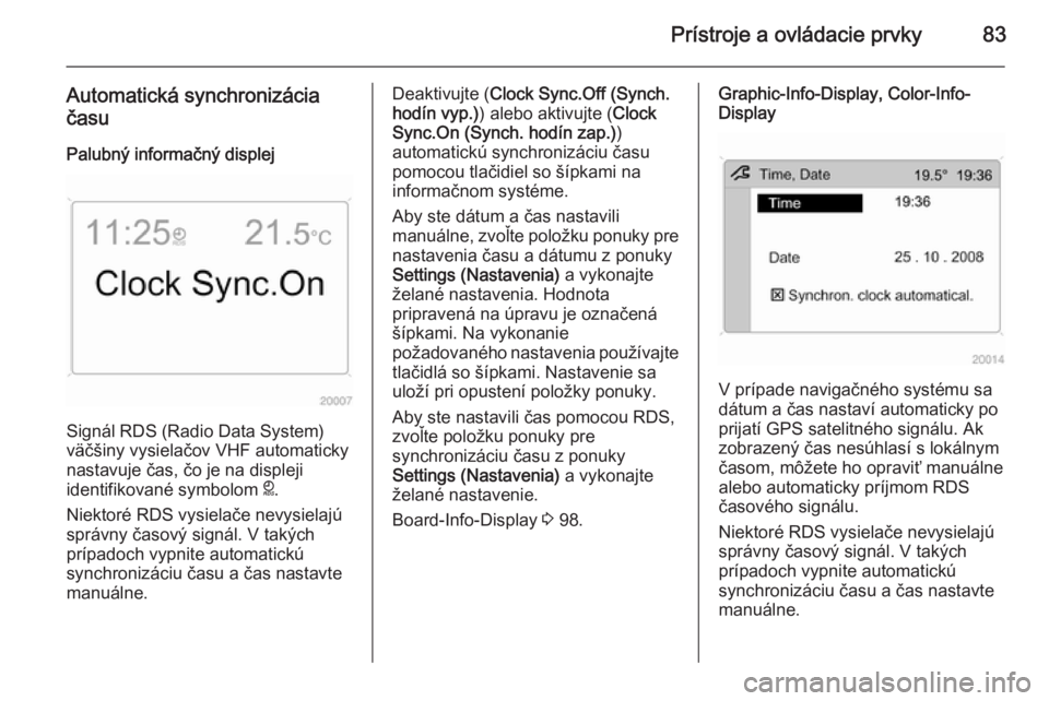 OPEL ANTARA 2015 Používateľská príručka (in Slovak) Prístroje a ovládacie prvky83
Automatická synchronizácia
času
Palubný informačný displej
Signál RDS (Radio Data System)
väčšiny vysielačov VHF automaticky
nastavuje čas, čo je na disple OPEL ANTARA 2015 Používateľská príručka (in Slovak) Prístroje a ovládacie prvky83
Automatická synchronizácia
času
Palubný informačný displej
Signál RDS (Radio Data System)
väčšiny vysielačov VHF automaticky
nastavuje čas, čo je na disple