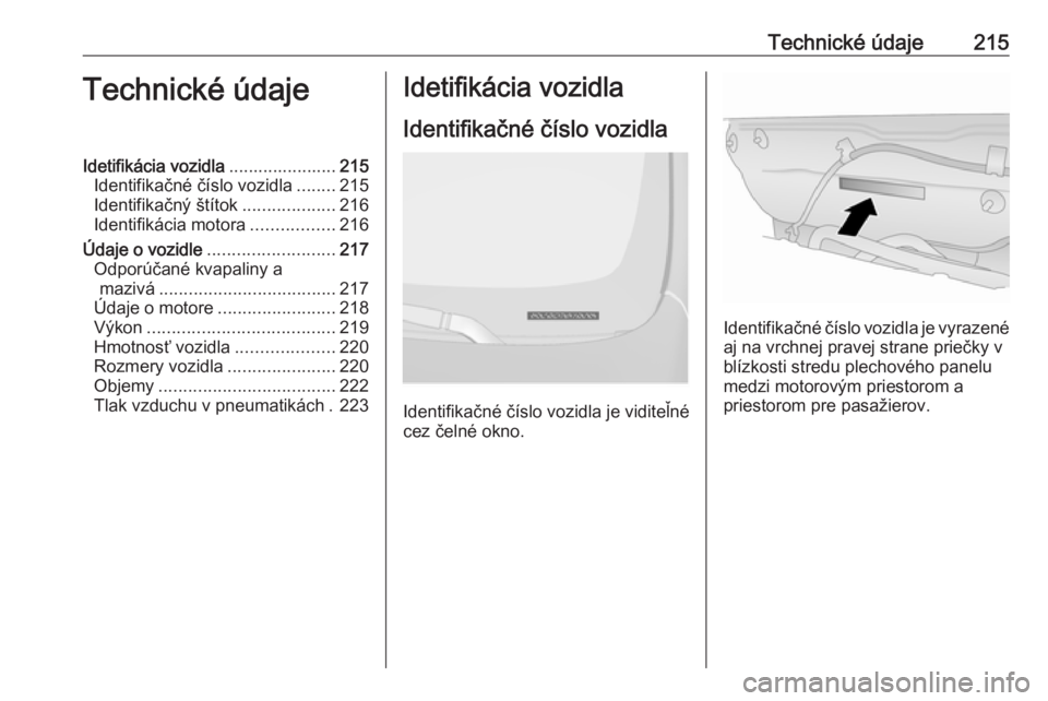 OPEL ANTARA 2016.5 Používateľská príručka (in Slovak) Technické údaje215Technické údajeIdetifikácia vozidla......................215
Identifikačné číslo vozidla ........215
Identifikačný štítok ...................216
Identifikácia motora .. OPEL ANTARA 2016.5 Používateľská príručka (in Slovak) Technické údaje215Technické údajeIdetifikácia vozidla......................215
Identifikačné číslo vozidla ........215
Identifikačný štítok ...................216
Identifikácia motora ..