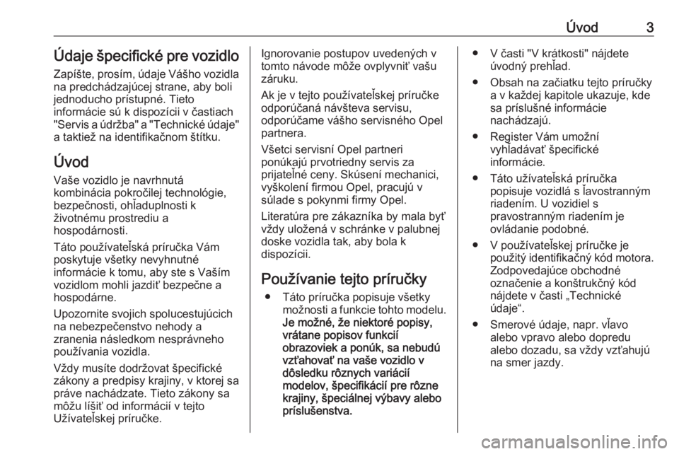 OPEL ANTARA 2016.5  Používateľská príručka (in Slovak) Úvod3Údaje špecifické pre vozidloZapíšte, prosím, údaje Vášho vozidla
na predchádzajúcej strane, aby boli jednoducho prístupné. Tieto
informácie sú k dispozícii v častiach "Servi