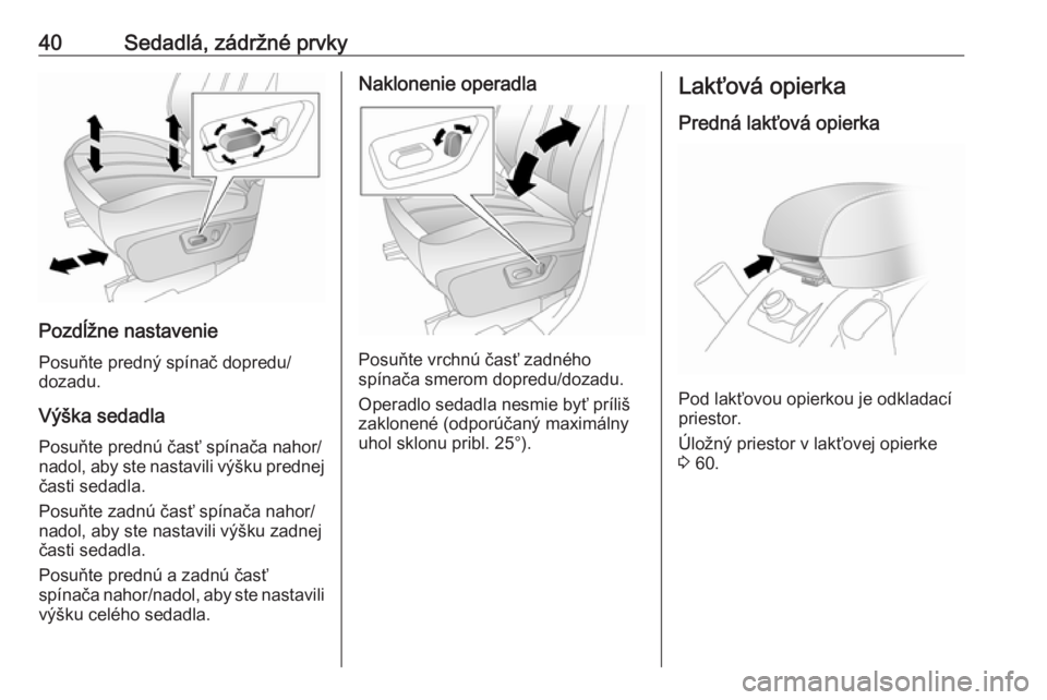 OPEL ANTARA 2016.5  Používateľská príručka (in Slovak) 40Sedadlá, zádržné prvky
Pozdĺžne nastaveniePosuňte predný spínač dopredu/
dozadu.
Výška sedadla
Posuňte prednú časť spínača nahor/
nadol, aby ste nastavili výšku prednej
časti se
