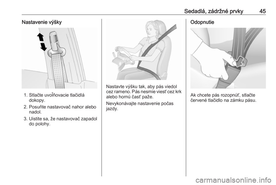 OPEL ANTARA 2016.5  Používateľská príručka (in Slovak) Sedadlá, zádržné prvky45Nastavenie výšky
1. Stlačte uvoľňovacie tlačidládokopy.
2. Posuňte nastavovač nahor alebo nadol.
3. Uistite sa, že nastavovač zapadol
do polohy.
Nastavte výšku