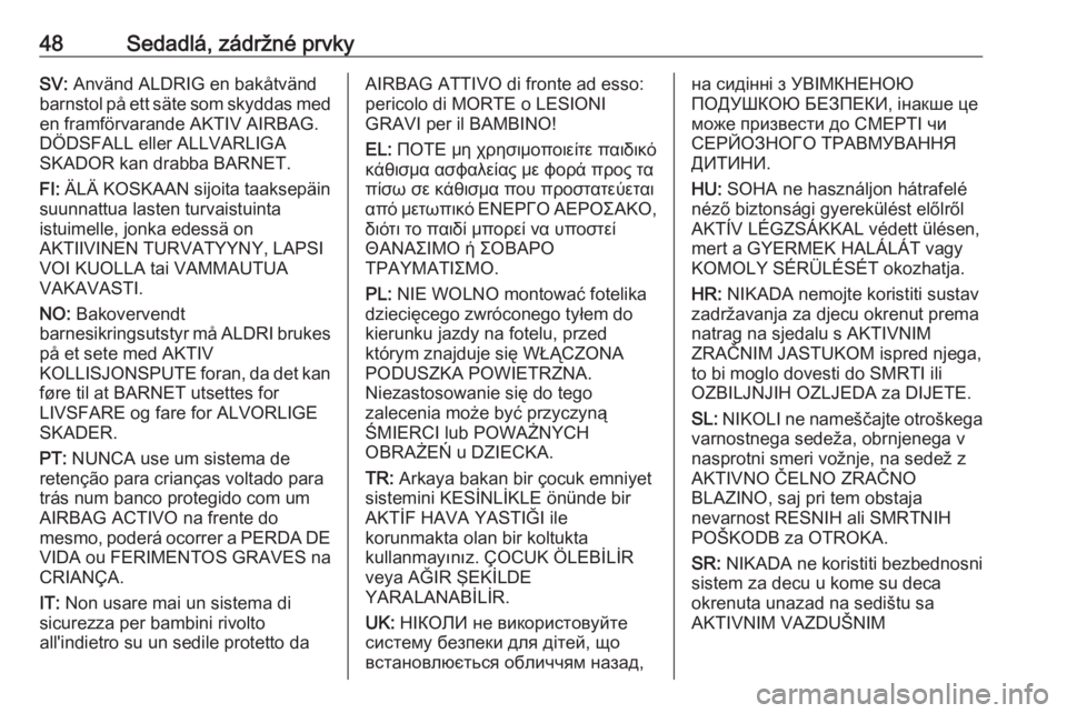 OPEL ANTARA 2016.5  Používateľská príručka (in Slovak) 48Sedadlá, zádržné prvkySV: Använd ALDRIG en bakåtvänd
barnstol på ett säte som skyddas med en framförvarande AKTIV AIRBAG.
DÖDSFALL eller ALLVARLIGA
SKADOR kan drabba BARNET.
FI:  ÄLÄ KO