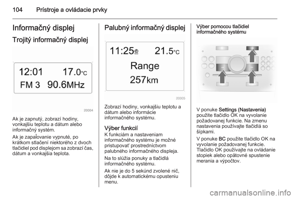 OPEL ASTRA H 2014 Používateľská príručka (in Slovak) 104Prístroje a ovládacie prvkyInformačný displej
Trojitý informačný displej
Ak je zapnutý, zobrazí hodiny,
vonkajšiu teplotu a dátum alebo
informačný systém.
Ak je zapaľovanie vypnuté, OPEL ASTRA H 2014 Používateľská príručka (in Slovak) 104Prístroje a ovládacie prvkyInformačný displej
Trojitý informačný displej
Ak je zapnutý, zobrazí hodiny,
vonkajšiu teplotu a dátum alebo
informačný systém.
Ak je zapaľovanie vypnuté,