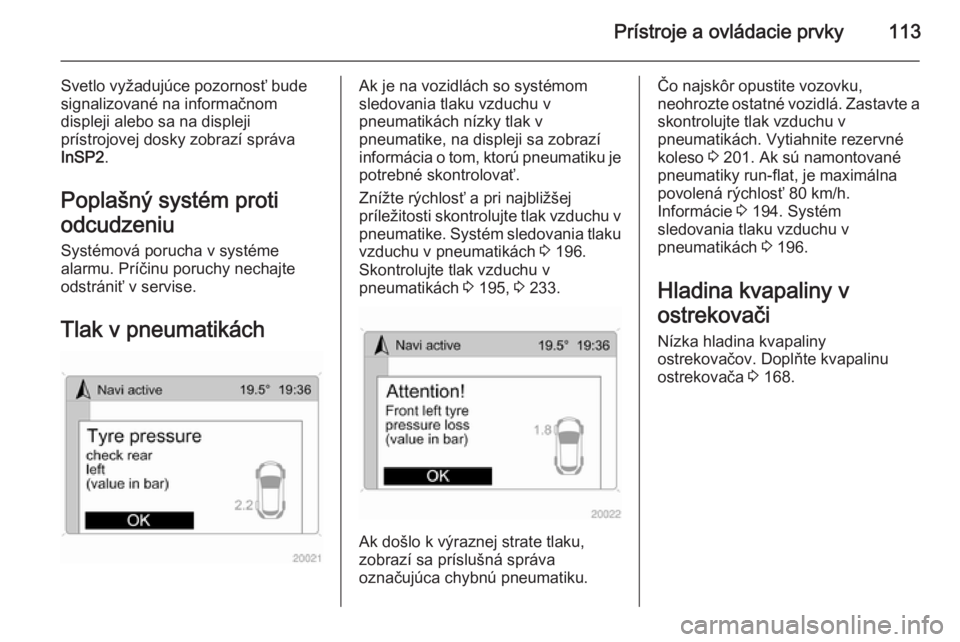 OPEL ASTRA H 2014  Používateľská príručka (in Slovak) Prístroje a ovládacie prvky113
Svetlo vyžadujúce pozornosť bude
signalizované na informačnom
displeji alebo sa na displeji
prístrojovej dosky zobrazí správa
InSP2 .
Poplašný systém proti

