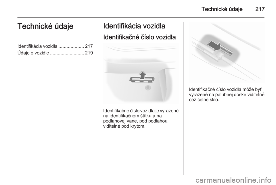 OPEL ASTRA H 2014 Používateľská príručka (in Slovak) Technické údaje217Technické údajeIdentifikácia vozidla...................217
Údaje o vozidle .......................... 219Identifikácia vozidla
Identifikačné číslo vozidla
Identifikačné OPEL ASTRA H 2014 Používateľská príručka (in Slovak) Technické údaje217Technické údajeIdentifikácia vozidla...................217
Údaje o vozidle .......................... 219Identifikácia vozidla
Identifikačné číslo vozidla
Identifikačné