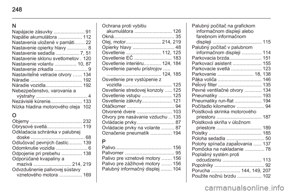 OPEL ASTRA H 2014  Používateľská príručka (in Slovak) 248
NNapájacie zásuvky ....................... 91
Napätie akumulátora  .................112
Nastavenia uložené v pamäti .......22
Nastavenie opierky hlavy ............... 8
Nastavenie sedadla  