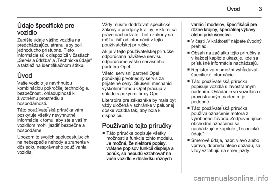 OPEL ASTRA H 2014  Používateľská príručka (in Slovak) Úvod3Údaje špecifické pre
vozidlo Zapíšte údaje vášho vozidla na
predchádzajúcu stranu, aby boli
jednoducho prístupné. Tieto
informácie sú k dispozícii v častiach
„Servis a údržba
