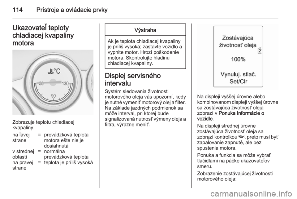 OPEL ASTRA J 2014 Používateľská príručka (in Slovak) 114Prístroje a ovládacie prvkyUkazovateľ teploty
chladiacej kvapaliny
motora
Zobrazuje teplotu chladiacej
kvapaliny.
na ľavej
strane=prevádzková teplota
motora ešte nie je
dosiahnutáv strednej OPEL ASTRA J 2014 Používateľská príručka (in Slovak) 114Prístroje a ovládacie prvkyUkazovateľ teploty
chladiacej kvapaliny
motora
Zobrazuje teplotu chladiacej
kvapaliny.
na ľavej
strane=prevádzková teplota
motora ešte nie je
dosiahnutáv strednej