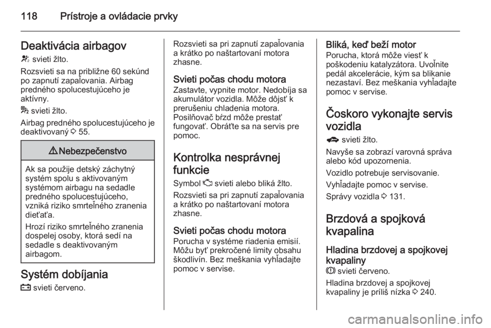 OPEL ASTRA J 2014  Používateľská príručka (in Slovak) 118Prístroje a ovládacie prvkyDeaktivácia airbagovV  svieti žlto.
Rozsvieti sa na približne 60 sekúnd
po zapnutí zapaľovania. Airbag
predného spolucestujúceho je
aktívny.
*  svieti žlto.
A