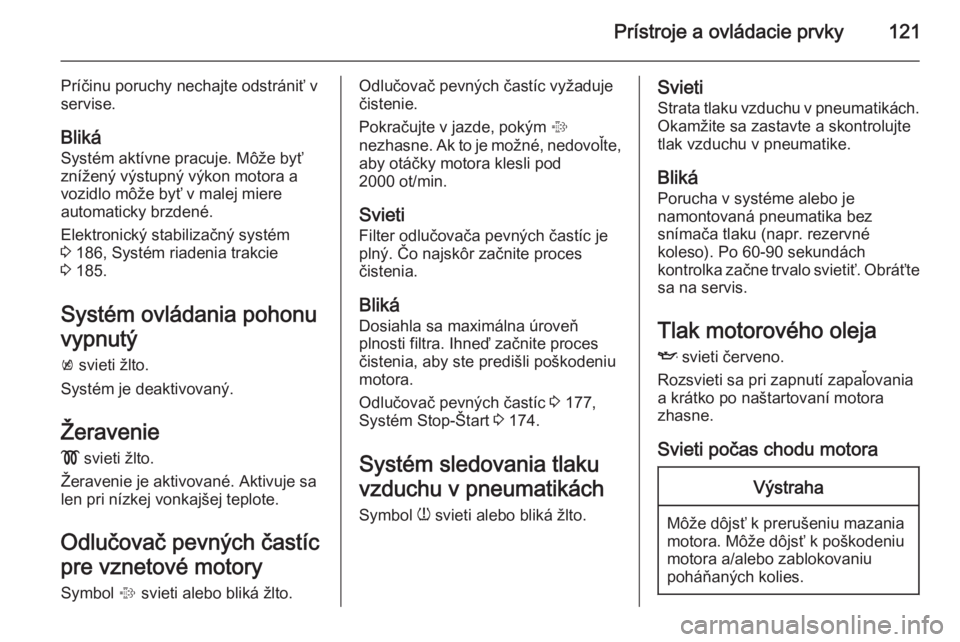 OPEL ASTRA J 2014 Používateľská príručka (in Slovak) Prístroje a ovládacie prvky121
Príčinu poruchy nechajte odstrániť v
servise.
Bliká Systém aktívne pracuje. Môže byť
znížený výstupný výkon motora a
vozidlo môže byť v malej miere
OPEL ASTRA J 2014 Používateľská príručka (in Slovak) Prístroje a ovládacie prvky121
Príčinu poruchy nechajte odstrániť v
servise.
Bliká Systém aktívne pracuje. Môže byť
znížený výstupný výkon motora a
vozidlo môže byť v malej miere