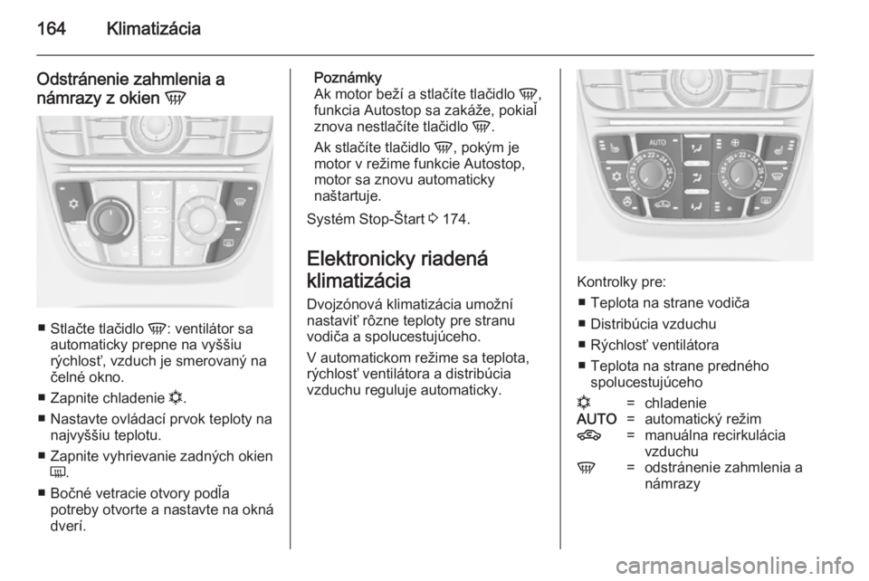OPEL ASTRA J 2014  Používateľská príručka (in Slovak) 164Klimatizácia
Odstránenie zahmlenia anámrazy z okien  V
■
Stlačte tlačidlo  V: ventilátor sa
automaticky prepne na vyššiu
rýchlosť, vzduch je smerovaný na čelné okno.
■ Zapnite chla