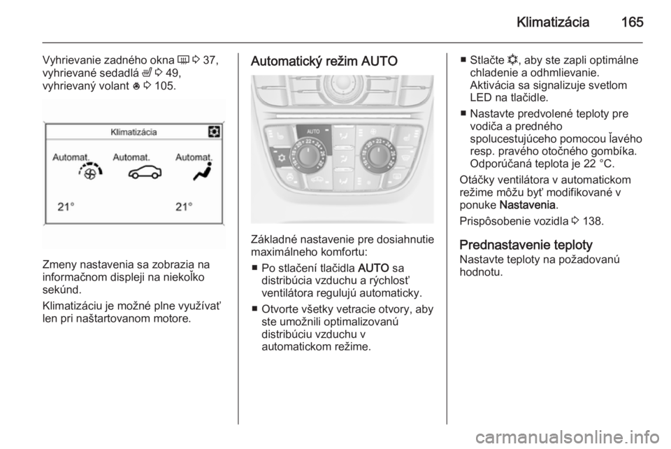 OPEL ASTRA J 2014  Používateľská príručka (in Slovak) Klimatizácia165
Vyhrievanie zadného okna Ü 3  37,
vyhrievané sedadlá  ß 3  49,
vyhrievaný volant  * 3  105.
Zmeny nastavenia sa zobrazia na
informačnom displeji na niekoľko
sekúnd.
Klimatiz�