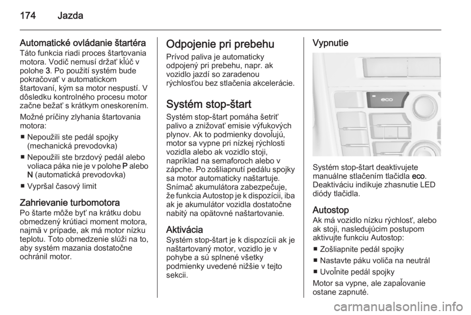 OPEL ASTRA J 2014  Používateľská príručka (in Slovak) 174Jazda
Automatické ovládanie štartéra
Táto funkcia riadi proces štartovania
motora. Vodič nemusí držať kľúč v
polohe  3. Po použití systém bude
pokračovať v automatickom
štartovan