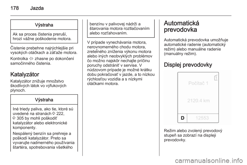 OPEL ASTRA J 2014  Používateľská príručka (in Slovak) 178JazdaVýstraha
Ak sa proces čistenia preruší,
hrozí vážne poškodenie motora.
Čistenie prebehne najrýchlejšie pri
vysokých otáčkach a záťaže motora.
Kontrolka  % zhasne po dokončen�
