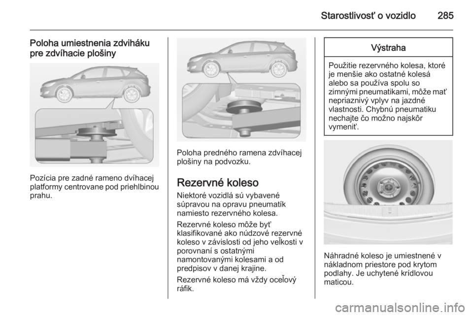 OPEL ASTRA J 2014 Používateľská príručka (in Slovak) Starostlivosť o vozidlo285
Poloha umiestnenia zdvihákupre zdvíhacie plošiny
Pozícia pre zadné rameno dvíhacej
platformy centrovane pod priehlbinou prahu.
Poloha predného ramena zdvíhacej
plo OPEL ASTRA J 2014 Používateľská príručka (in Slovak) Starostlivosť o vozidlo285
Poloha umiestnenia zdvihákupre zdvíhacie plošiny
Pozícia pre zadné rameno dvíhacej
platformy centrovane pod priehlbinou prahu.
Poloha predného ramena zdvíhacej
plo