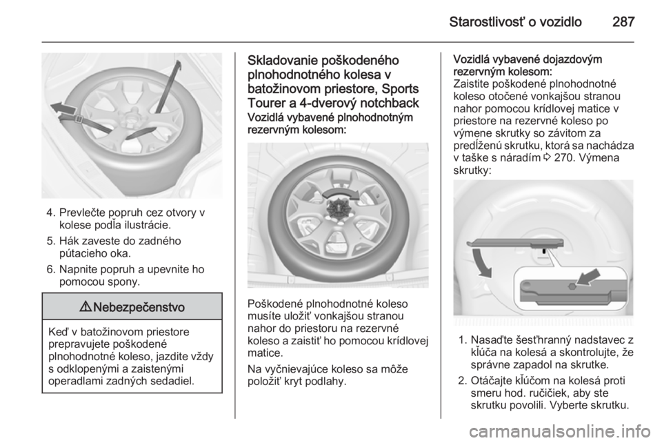 OPEL ASTRA J 2014 Používateľská príručka (in Slovak) Starostlivosť o vozidlo287
4. Prevlečte popruh cez otvory vkolese podľa ilustrácie.
5. Hák zaveste do zadného pútacieho oka.
6. Napnite popruh a upevnite ho pomocou spony.
9 Nebezpečenstvo
Ke OPEL ASTRA J 2014 Používateľská príručka (in Slovak) Starostlivosť o vozidlo287
4. Prevlečte popruh cez otvory vkolese podľa ilustrácie.
5. Hák zaveste do zadného pútacieho oka.
6. Napnite popruh a upevnite ho pomocou spony.
9 Nebezpečenstvo
Ke