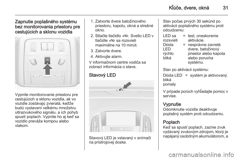 OPEL ASTRA J 2014  Používateľská príručka (in Slovak) Kľúče, dvere, okná31
Zapnutie poplašného systému
bez monitorovania priestoru pre cestujúcich a sklonu vozidla
Vypnite monitorovanie priestoru pre
cestujúcich a sklonu vozidla, ak vo
vozidle z