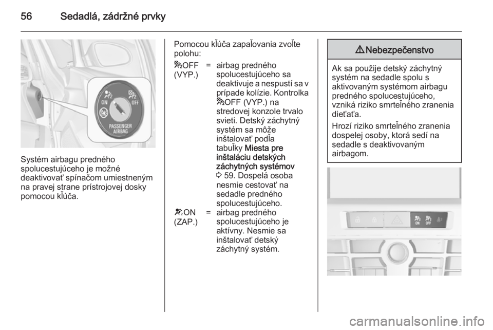 OPEL ASTRA J 2014  Používateľská príručka (in Slovak) 56Sedadlá, zádržné prvky
Systém airbagu predného
spolucestujúceho je možné
deaktivovať spínačom umiestneným
na pravej strane prístrojovej dosky
pomocou kľúča.
Pomocou kľúča zapaľo