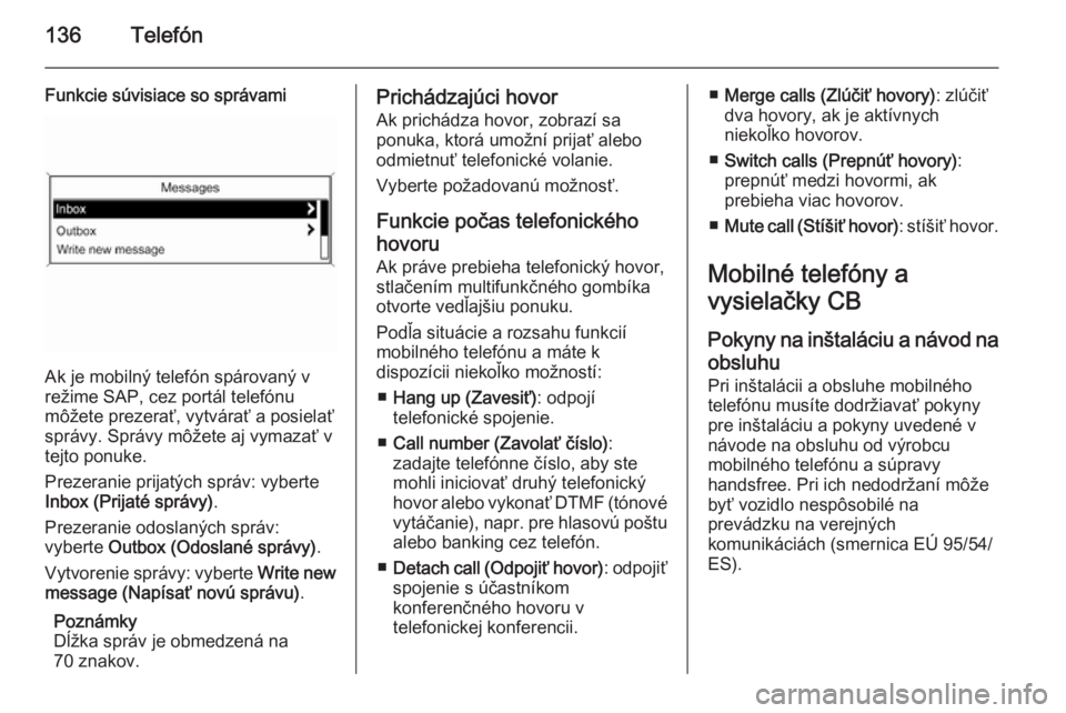 OPEL ASTRA J 2014.5  Návod na obsluhu informačného systému (in Slovak) 136Telefón
Funkcie súvisiace so správami
Ak je mobilný telefón spárovaný v
režime SAP, cez portál telefónu
môžete prezerať, vytvárať a posielať správy. Správy môžete aj vymazať vt