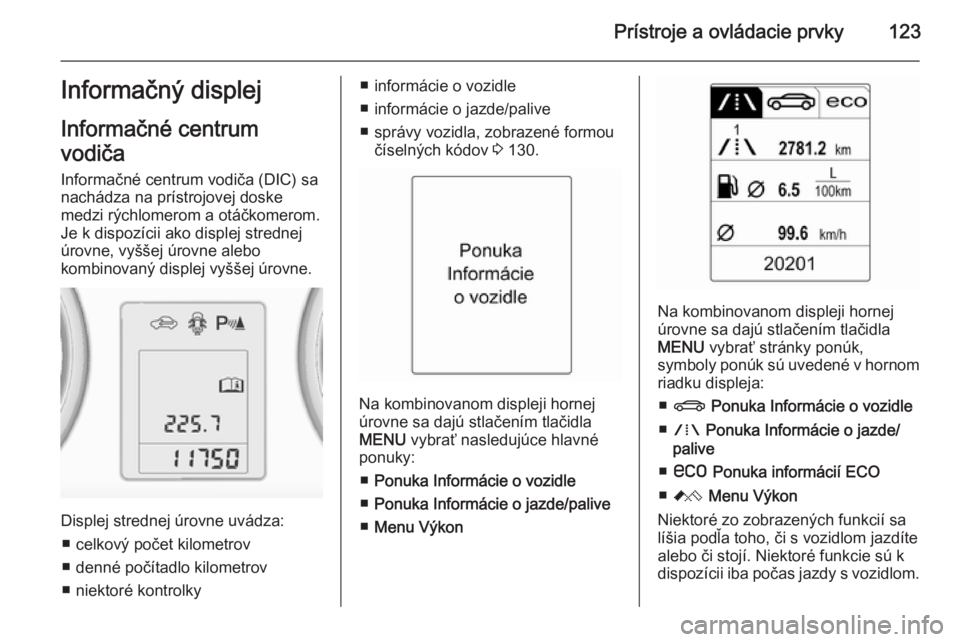 OPEL ASTRA J 2014.5 Používateľská príručka (in Slovak) Prístroje a ovládacie prvky123Informačný displej
Informačné centrum
vodiča
Informačné centrum vodiča (DIC) sa
nachádza na prístrojovej doske
medzi rýchlomerom a otáčkomerom.
Je k dispoz OPEL ASTRA J 2014.5 Používateľská príručka (in Slovak) Prístroje a ovládacie prvky123Informačný displej
Informačné centrum
vodiča
Informačné centrum vodiča (DIC) sa
nachádza na prístrojovej doske
medzi rýchlomerom a otáčkomerom.
Je k dispoz