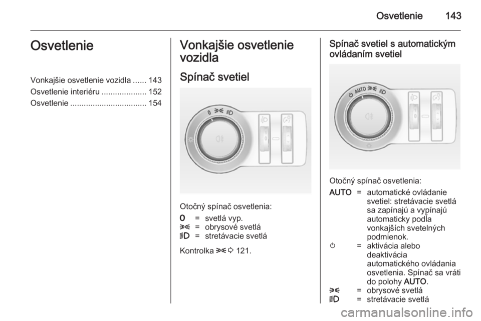 OPEL ASTRA J 2014.5 Používateľská príručka (in Slovak) Osvetlenie143OsvetlenieVonkajšie osvetlenie vozidla......143
Osvetlenie interiéru ....................152
Osvetlenie .................................. 154Vonkajšie osvetlenie
vozidla
Spínač svet OPEL ASTRA J 2014.5 Používateľská príručka (in Slovak) Osvetlenie143OsvetlenieVonkajšie osvetlenie vozidla......143
Osvetlenie interiéru ....................152
Osvetlenie .................................. 154Vonkajšie osvetlenie
vozidla
Spínač svet