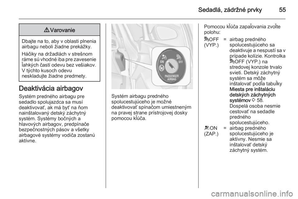 OPEL ASTRA J 2014.5  Používateľská príručka (in Slovak) Sedadlá, zádržné prvky559Varovanie
Dbajte na to, aby v oblasti plnenia
airbagu neboli žiadne prekážky.
Háčiky na držadlách v strešnom
ráme sú vhodné iba pre zavesenie
ľahkých častí 