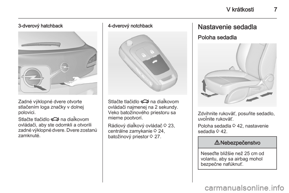 OPEL ASTRA J 2014.5  Používateľská príručka (in Slovak) V krátkosti7
3-dverový hatchback
Zadné výklopné dvere otvorte
stlačením loga značky v dolnej
polovici.
Stlačte tlačidlo  x na diaľkovom
ovládači, aby ste odomkli a otvorili zadné výklop