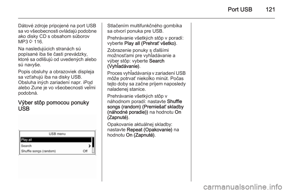 OPEL ASTRA J 2015 Návod na obsluhu informačného systému (in Slovak) Port USB121
Dátové zdroje pripojené na port USB
sa vo všeobecnosti ovládajú podobne ako disky CD s obsahom súborov
MP3 3 116.
Na nasledujúcich stranách sú
popísané iba tie časti prevádz OPEL ASTRA J 2015 Návod na obsluhu informačného systému (in Slovak) Port USB121
Dátové zdroje pripojené na port USB
sa vo všeobecnosti ovládajú podobne ako disky CD s obsahom súborov
MP3 3 116.
Na nasledujúcich stranách sú
popísané iba tie časti prevádz