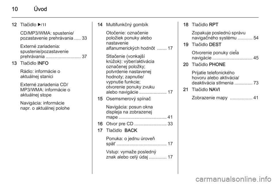OPEL ASTRA J 2015  Návod na obsluhu informačného systému (in Slovak) 10Úvod
12Tlačidlo  r
CD/MP3/WMA: spustenie/
pozastavenie prehrávania .....33
Externé zariadenia:
spustenie/pozastavenie
prehrávania ........................... 37
13 Tlačidlo  INFO
Rádio: infor