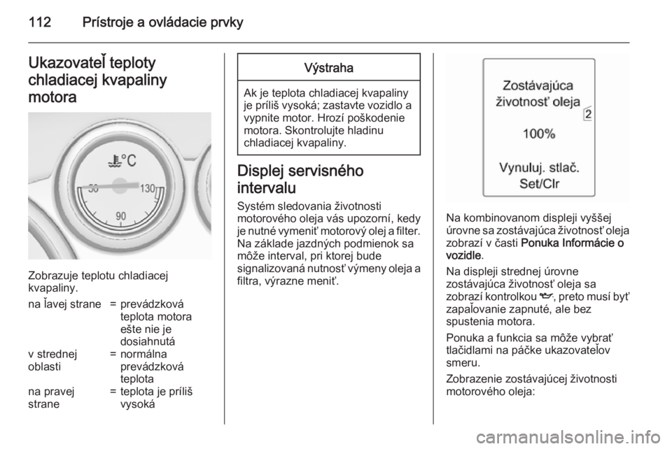 OPEL ASTRA J 2015 Používateľská príručka (in Slovak) 112Prístroje a ovládacie prvkyUkazovateľ teploty
chladiacej kvapaliny
motora
Zobrazuje teplotu chladiacej
kvapaliny.
na ľavej strane=prevádzková
teplota motora
ešte nie je
dosiahnutáv strednej OPEL ASTRA J 2015 Používateľská príručka (in Slovak) 112Prístroje a ovládacie prvkyUkazovateľ teploty
chladiacej kvapaliny
motora
Zobrazuje teplotu chladiacej
kvapaliny.
na ľavej strane=prevádzková
teplota motora
ešte nie je
dosiahnutáv strednej