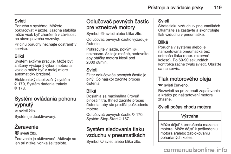 OPEL ASTRA J 2015 Používateľská príručka (in Slovak) Prístroje a ovládacie prvky119
SvietiPorucha v systéme. Môžete
pokračovať v jazde. Jazdná stabilita
môže však byť zhoršená v závislosti
na stave povrchu vozovky.
Príčinu poruchy necha OPEL ASTRA J 2015 Používateľská príručka (in Slovak) Prístroje a ovládacie prvky119
SvietiPorucha v systéme. Môžete
pokračovať v jazde. Jazdná stabilita
môže však byť zhoršená v závislosti
na stave povrchu vozovky.
Príčinu poruchy necha