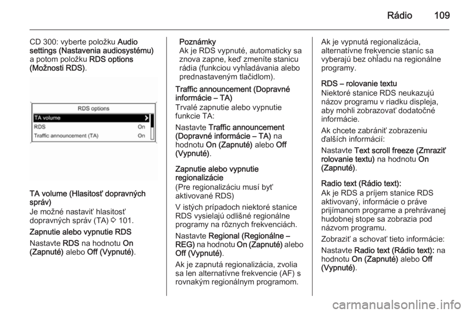 OPEL ASTRA J 2015.5  Návod na obsluhu informačného systému (in Slovak) Rádio109
CD 300: vyberte položku Audio
settings (Nastavenia audiosystému)
a potom položku  RDS options
(Možnosti RDS) .
TA volume (Hlasitosť dopravných
správ)
Je možné nastaviť hlasitosť
d
