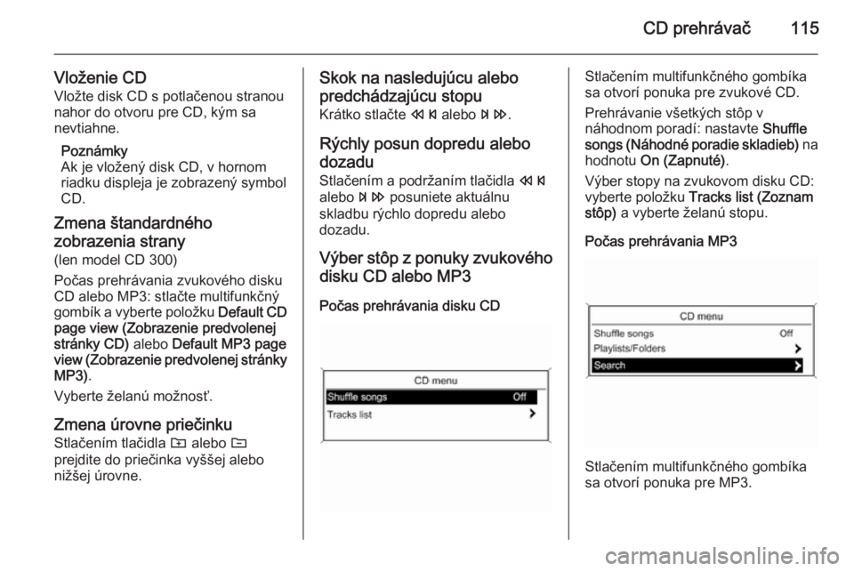 OPEL ASTRA J 2015.5  Návod na obsluhu informačného systému (in Slovak) CD prehrávač115
Vloženie CDVložte disk CD s potlačenou stranou
nahor do otvoru pre CD, kým sa
nevtiahne.
Poznámky
Ak je vložený disk CD, v hornom
riadku displeja je zobrazený symbol
CD.
Zmen