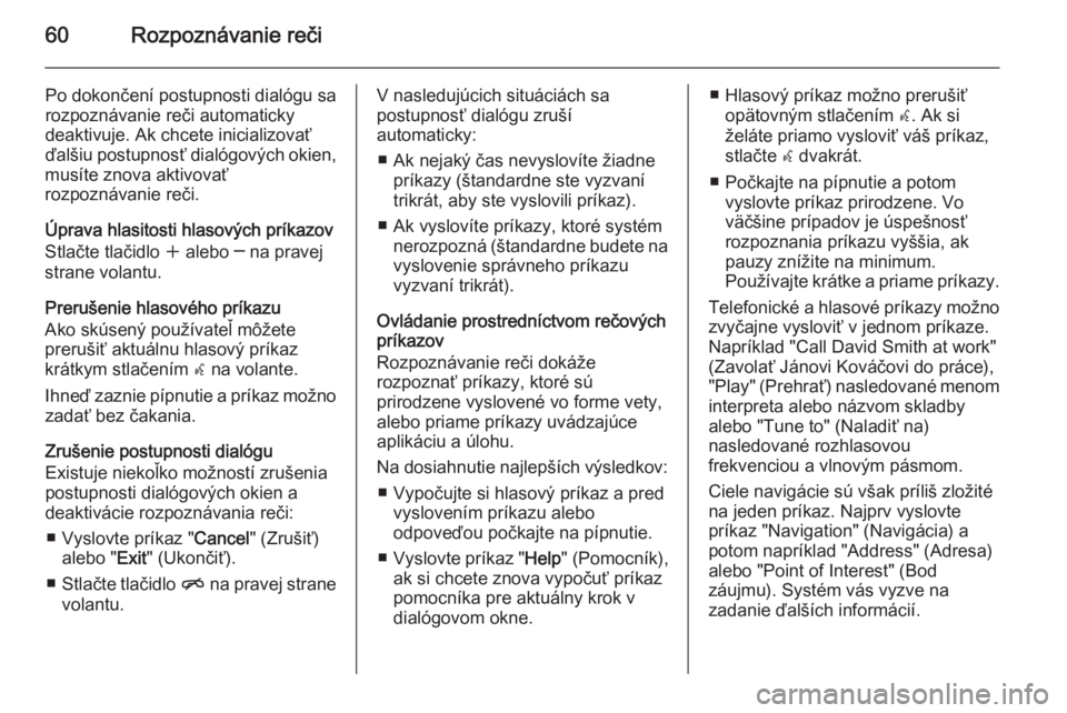 OPEL ASTRA J 2015.5  Návod na obsluhu informačného systému (in Slovak) 60Rozpoznávanie reči
Po dokončení postupnosti dialógu sa
rozpoznávanie reči automaticky
deaktivuje. Ak chcete inicializovať ďalšiu postupnosť dialógových okien,
musíte znova aktivovať
r