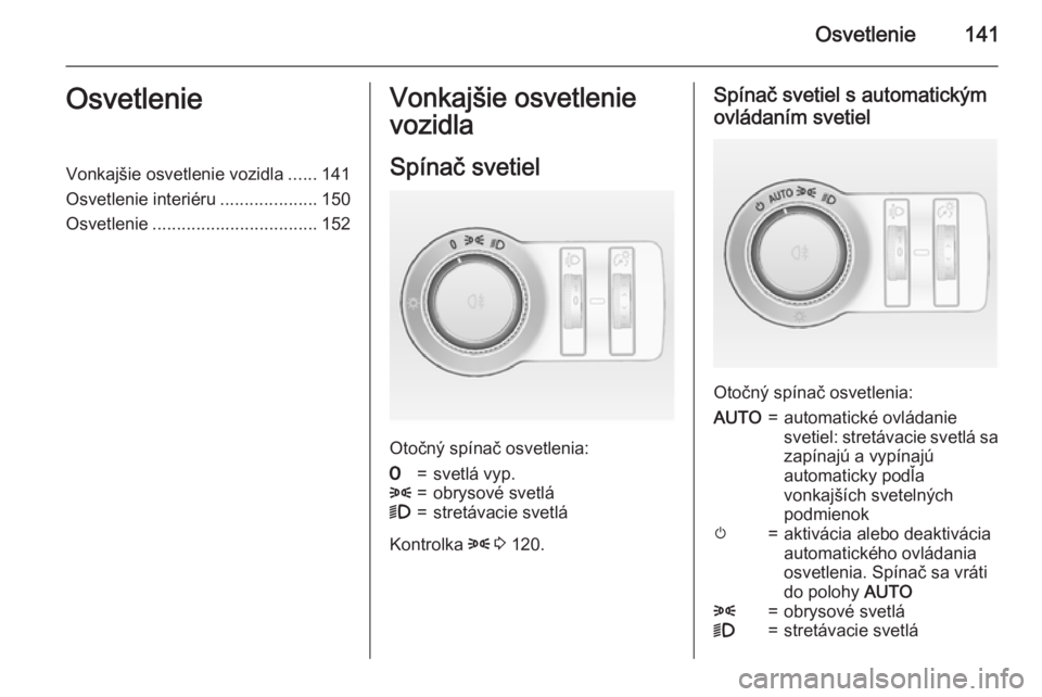 OPEL ASTRA J 2015.5 Používateľská príručka (in Slovak) Osvetlenie141OsvetlenieVonkajšie osvetlenie vozidla......141
Osvetlenie interiéru ....................150
Osvetlenie .................................. 152Vonkajšie osvetlenie
vozidla
Spínač svet OPEL ASTRA J 2015.5 Používateľská príručka (in Slovak) Osvetlenie141OsvetlenieVonkajšie osvetlenie vozidla......141
Osvetlenie interiéru ....................150
Osvetlenie .................................. 152Vonkajšie osvetlenie
vozidla
Spínač svet