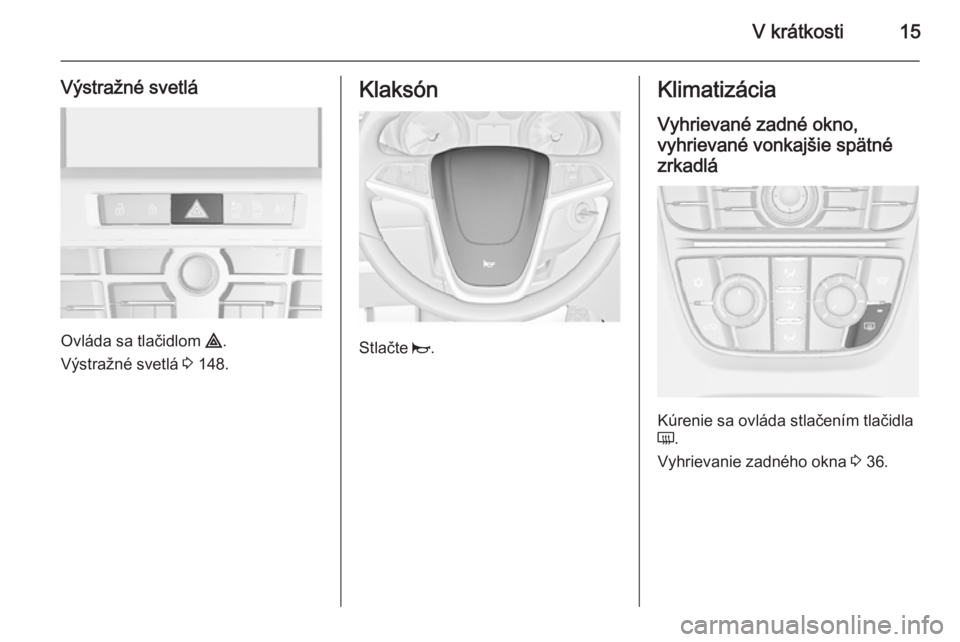 OPEL ASTRA J 2015.5 Používateľská príručka (in Slovak) V krátkosti15
Výstražné svetlá
Ovláda sa tlačidlom ¨.
Výstražné svetlá 3 148.
Klaksón
Stlačte j.
Klimatizácia
Vyhrievané zadné okno,
vyhrievané vonkajšie spätné zrkadlá
Kúreni OPEL ASTRA J 2015.5 Používateľská príručka (in Slovak) V krátkosti15
Výstražné svetlá
Ovláda sa tlačidlom ¨.
Výstražné svetlá 3 148.
Klaksón
Stlačte j.
Klimatizácia
Vyhrievané zadné okno,
vyhrievané vonkajšie spätné zrkadlá
Kúreni