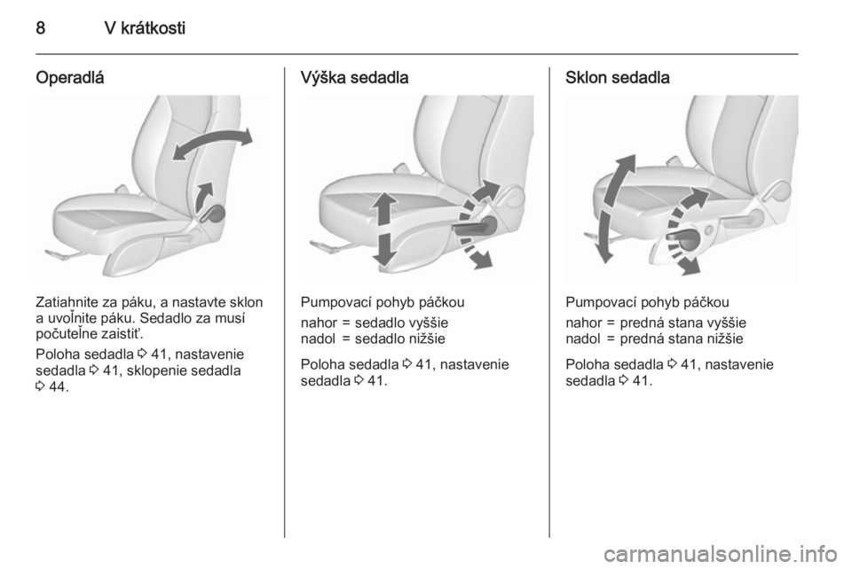 OPEL ASTRA J 2015.5  Používateľská príručka (in Slovak) 8V krátkosti
Operadlá
Zatiahnite za páku, a nastavte sklon
a uvoľnite páku. Sedadlo za musí
počuteľne zaistiť.
Poloha sedadla  3 41, nastavenie
sedadla  3 41, sklopenie sedadla
3  44.
Výška