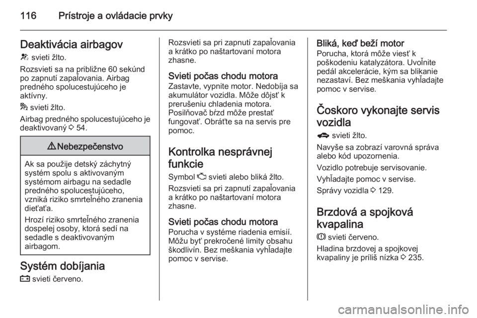 OPEL ASTRA J 2015.75  Používateľská príručka (in Slovak) 116Prístroje a ovládacie prvkyDeaktivácia airbagovV  svieti žlto.
Rozsvieti sa na približne 60 sekúnd
po zapnutí zapaľovania. Airbag
predného spolucestujúceho je
aktívny.
*  svieti žlto.
A
