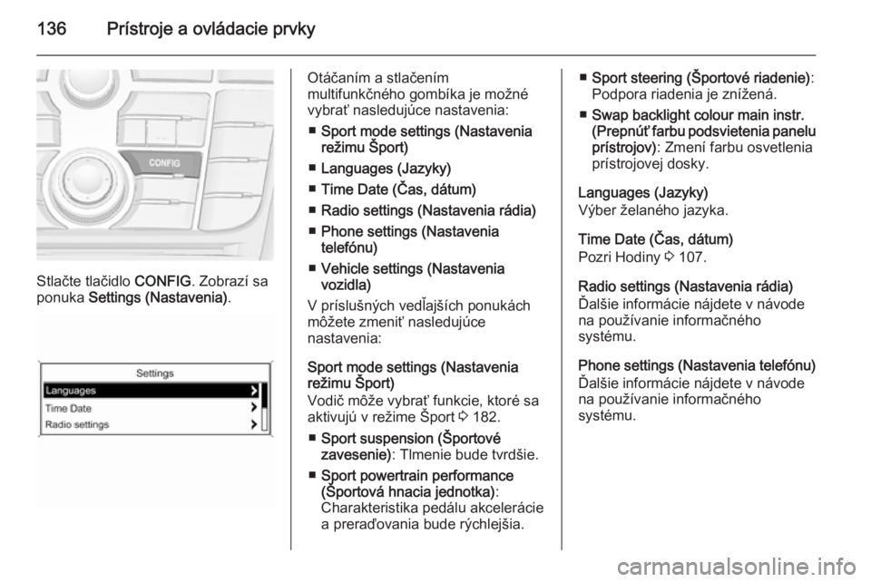 OPEL ASTRA J 2015.75  Používateľská príručka (in Slovak) 136Prístroje a ovládacie prvky
Stlačte tlačidlo CONFIG. Zobrazí sa
ponuka  Settings (Nastavenia) .
Otáčaním a stlačením
multifunkčného gombíka je možné
vybrať nasledujúce nastavenia:
