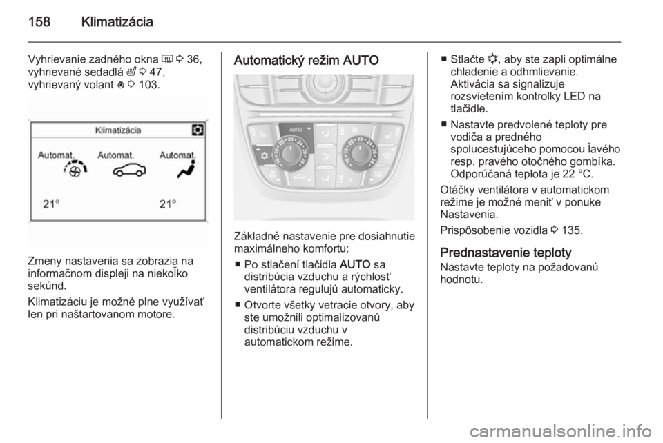 OPEL ASTRA J 2015.75  Používateľská príručka (in Slovak) 158Klimatizácia
Vyhrievanie zadného okna Ü 3  36,
vyhrievané sedadlá  ß 3  47,
vyhrievaný volant  * 3  103.
Zmeny nastavenia sa zobrazia na
informačnom displeji na niekoľko
sekúnd.
Klimatiz�