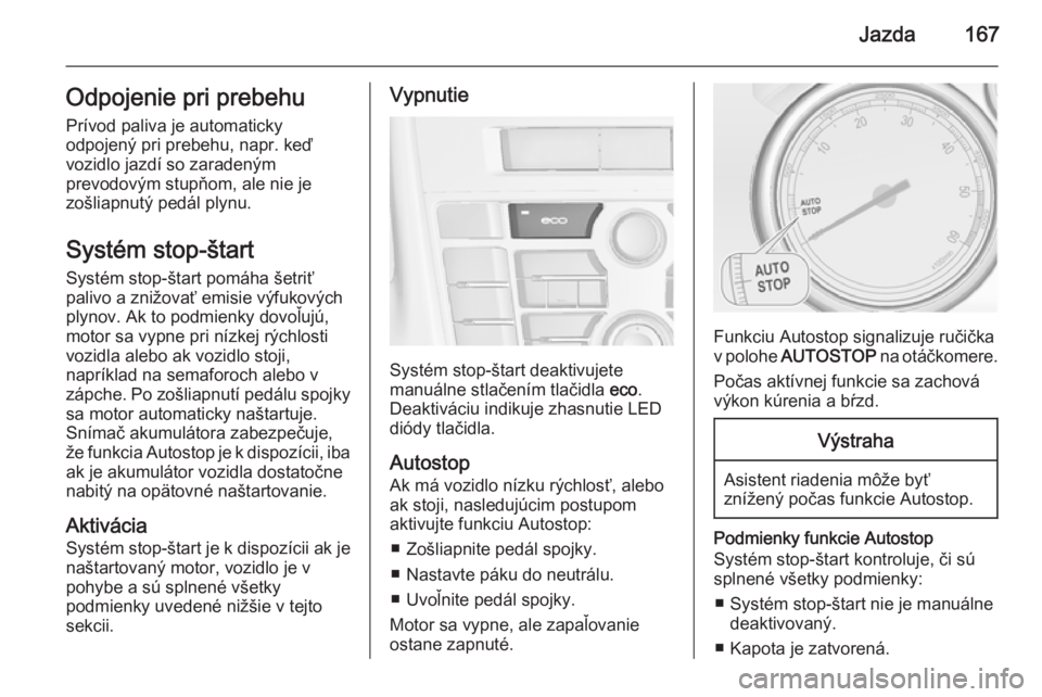 OPEL ASTRA J 2015.75  Používateľská príručka (in Slovak) Jazda167Odpojenie pri prebehu
Prívod paliva je automaticky
odpojený pri prebehu, napr. keď
vozidlo jazdí so zaradeným
prevodovým stupňom, ale nie je
zošliapnutý pedál plynu.
Systém stop-št