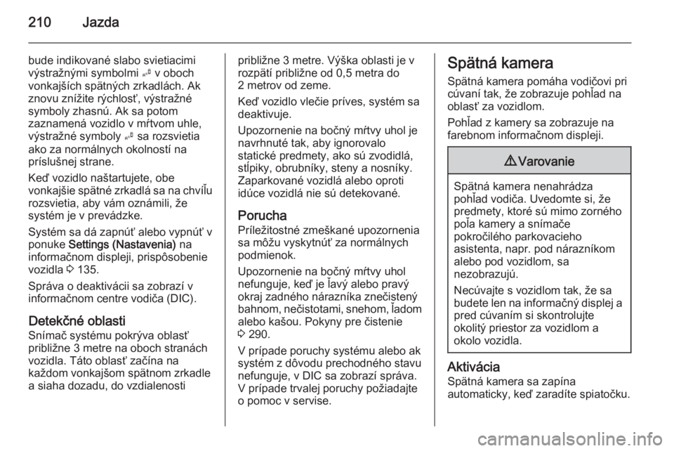 OPEL ASTRA J 2015.75  Používateľská príručka (in Slovak) 210Jazda
bude indikované slabo svietiacimi
výstražnými symbolmi  B v oboch
vonkajších spätných zrkadlách. Ak
znovu znížite rýchlosť, výstražné
symboly zhasnú. Ak sa potom
zaznamená v