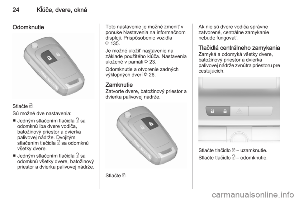 OPEL ASTRA J 2015.75  Používateľská príručka (in Slovak) 24Kľúče, dvere, okná
Odomknutie
Stlačte c.
Sú možné dve nastavenia: ■ Jedným stlačením tlačidla  c sa
odomknú iba dvere vodiča, batožinový priestor a dvierka
palivovej nádrže. Dvoj