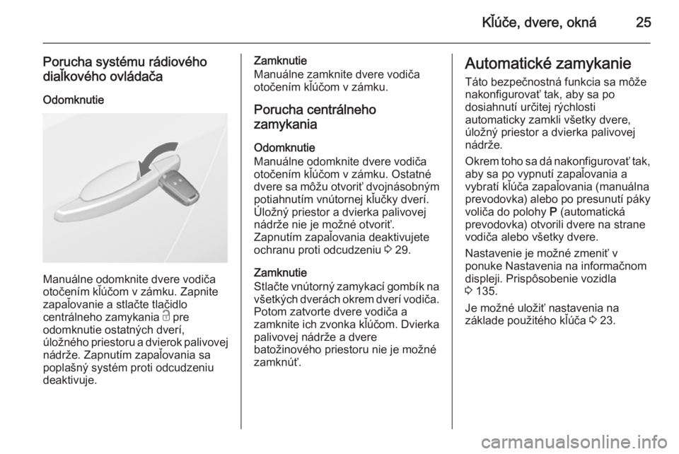 OPEL ASTRA J 2015.75  Používateľská príručka (in Slovak) Kľúče, dvere, okná25
Porucha systému rádiového
diaľkového ovládača
Odomknutie
Manuálne odomknite dvere vodiča
otočením kľúčom v zámku. Zapnite zapaľovanie a stlačte tlačidlo
cent