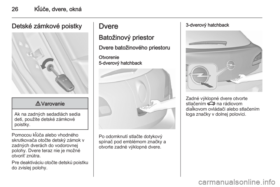 OPEL ASTRA J 2015.75  Používateľská príručka (in Slovak) 26Kľúče, dvere, oknáDetské zámkové poistky9Varovanie
Ak na zadných sedadlách sedia
deti, použite detské zámkové
poistky.
Pomocou kľúča alebo vhodného
skrutkovača otočte detský zám