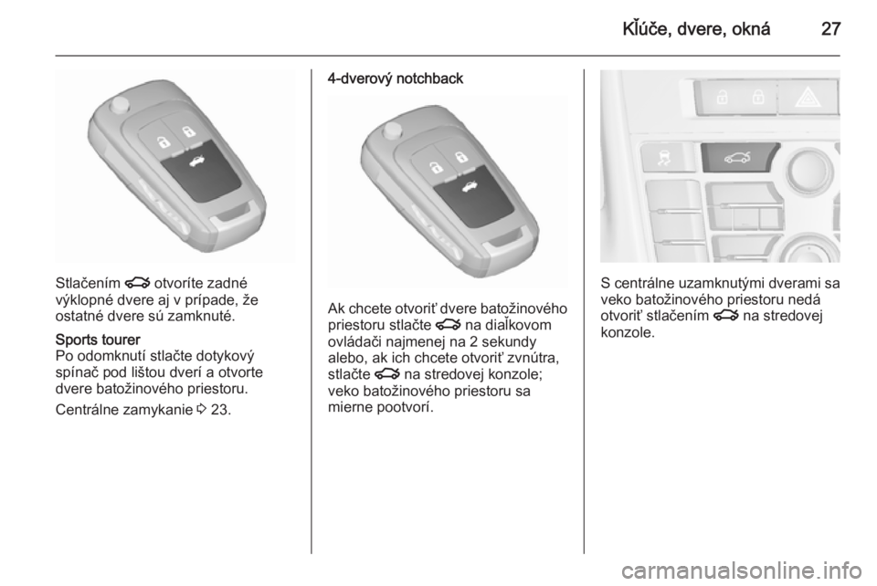 OPEL ASTRA J 2015.75  Používateľská príručka (in Slovak) Kľúče, dvere, okná27
Stlačením x otvoríte zadné
výklopné dvere aj v prípade, že
ostatné dvere sú zamknuté.
Sports tourer
Po odomknutí stlačte dotykový
spínač pod lištou dverí a o