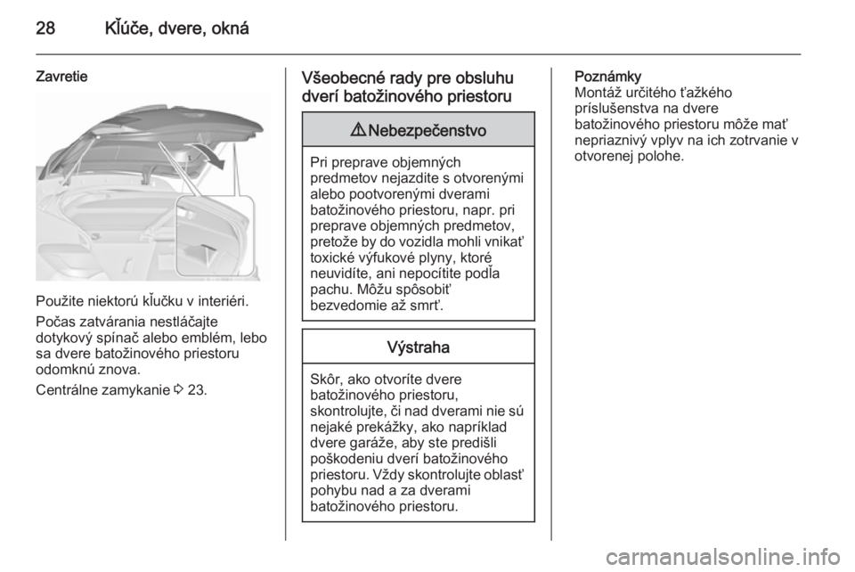 OPEL ASTRA J 2015.75  Používateľská príručka (in Slovak) 28Kľúče, dvere, okná
Zavretie
Použite niektorú kľučku v interiéri.
Počas zatvárania nestláčajte
dotykový spínač alebo emblém, lebo
sa dvere batožinového priestoru
odomknú znova.
Ce