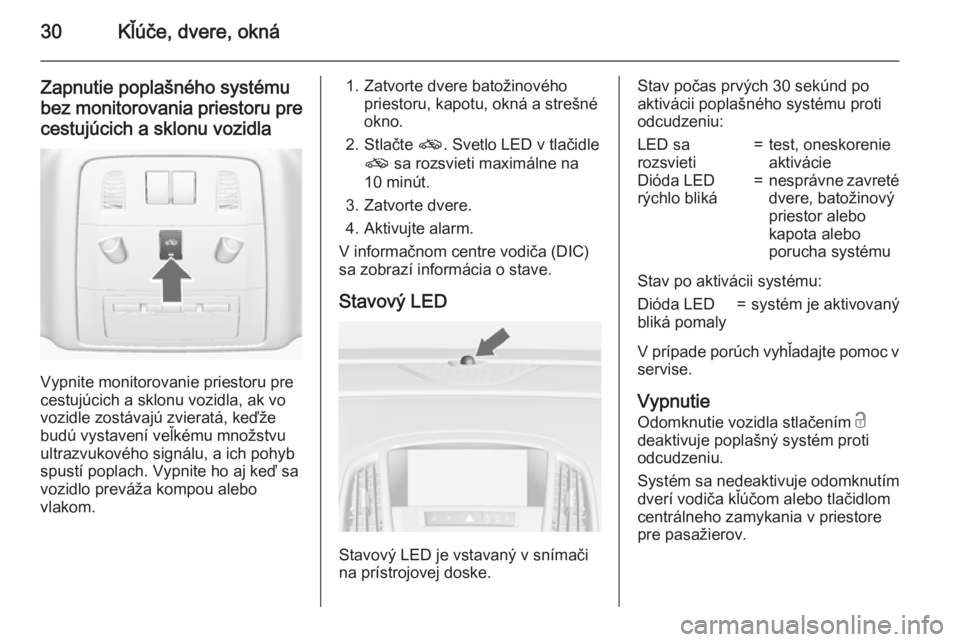 OPEL ASTRA J 2015.75  Používateľská príručka (in Slovak) 30Kľúče, dvere, okná
Zapnutie poplašného systémubez monitorovania priestoru pre
cestujúcich a sklonu vozidla
Vypnite monitorovanie priestoru pre
cestujúcich a sklonu vozidla, ak vo
vozidle zo