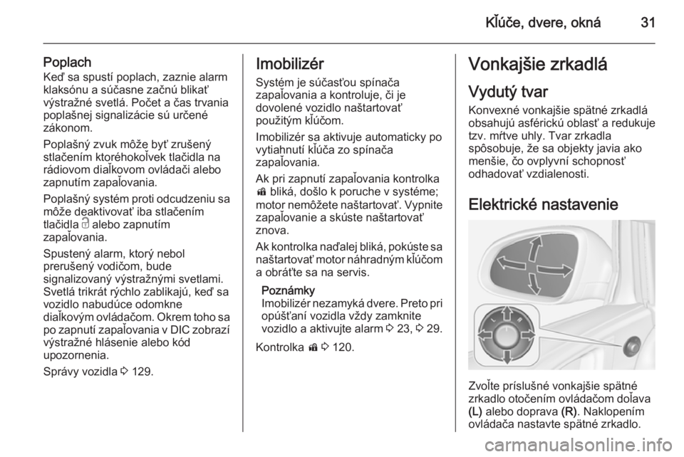 OPEL ASTRA J 2015.75  Používateľská príručka (in Slovak) Kľúče, dvere, okná31
PoplachKeď sa spustí poplach, zaznie alarm
klaksónu a súčasne začnú blikať výstražné svetlá. Počet a čas trvania
poplašnej signalizácie sú určené
zákonom.
