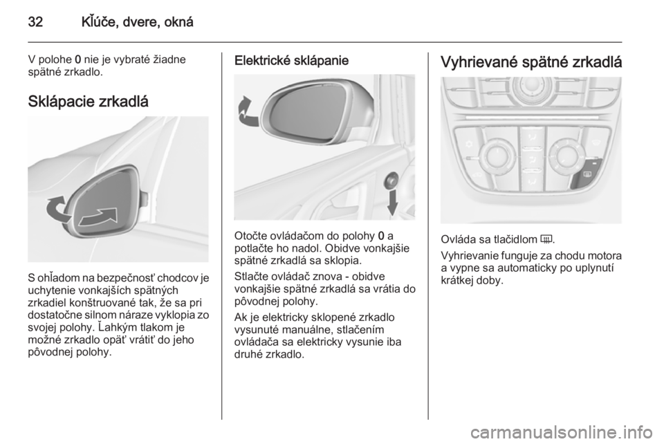 OPEL ASTRA J 2015.75  Používateľská príručka (in Slovak) 32Kľúče, dvere, okná
V polohe 0 nie je vybraté žiadne
spätné zrkadlo.
Sklápacie zrkadlá
S ohľadom na bezpečnosť chodcov je
uchytenie vonkajších spätných
zrkadiel konštruované tak, �